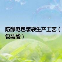防静电包装袋生产工艺（防静电包装袋）