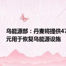 乌能源部：丹麦将提供470万欧元用于恢复乌能源设施