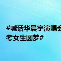 #喊话华晨宇演唱会的高考女生圆梦#