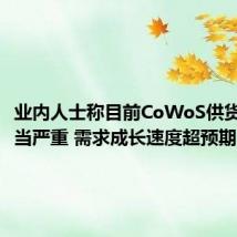 业内人士称目前CoWoS供货缺口相当严重 需求成长速度超预期