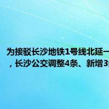 为接驳长沙地铁1号线北延一期工程,长沙公交调整4条、新增3条线路