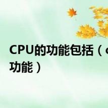 CPU的功能包括(cpu的功能)