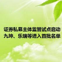证券私募主体监管试点启动 淡水泉、九坤、乐瑞等进入首批名单