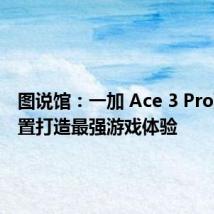 图说馆:一加 Ace 3 Pro顶级配置打造最强游戏体验
