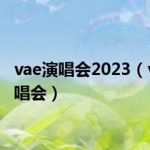 vae演唱会2023(vae演唱会)