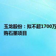 玉龙股份:拟不超1700万澳元收购石墨项目