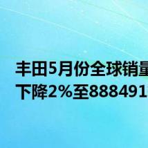 丰田5月份全球销量同比下降2%至888491辆