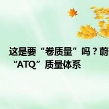 这是要“卷质量”吗?蔚来公布“ATQ”质量体系