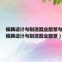 模具设计与制造就业前景与方向（模具设计与制造就业前景）