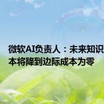 微软AI负责人：未来知识生产成本将降到边际成本为零