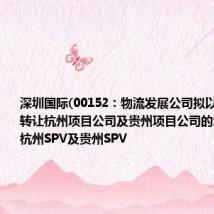 深圳国际(00152:物流发展公司拟以11.17亿元转让杭州项目公司及贵州项目公司的全部股权予杭州SPV及贵州SPV