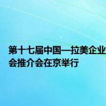 第十七届中国—拉美企业家高峰会推介会在京举行