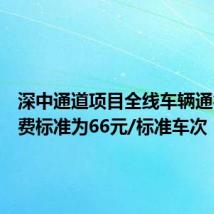 深中通道项目全线车辆通行费收费标准为66元/标准车次
