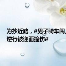 为抄近路,#男子骑车闯入环岛逆行被迎面撞伤#