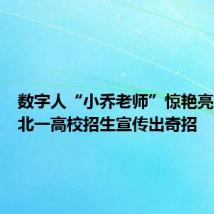 数字人“小乔老师”惊艳亮相,湖北一高校招生宣传出奇招