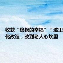 收获“稳稳的幸福”!这里的适老化改造,改到老人心坎里