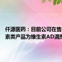 仟源医药:目前公司在售的维生素类产品为维生素AD滴剂