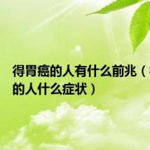 得胃癌的人有什么前兆（得胃癌的人什么症状）