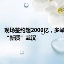 现场签约超2000亿,多举措提速“新质”武汉