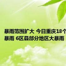 暴雨范围扩大 今日重庆18个区县迎暴雨 6区县部分地区大暴雨