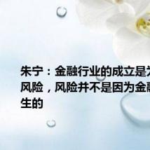 朱宁：金融行业的成立是为了化解风险，风险并不是因为金融行业发生的