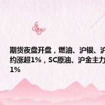 期货夜盘开盘,燃油、沪银、沪锡主力合约涨超1%,SC原油、沪金主力合约涨近1%