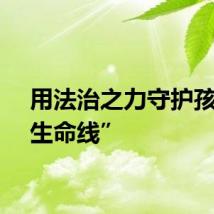 用法治之力守护孩子“生命线”