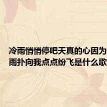 冷雨悄悄停吧天真的心因为你(冷雨扑向我点点纷飞是什么歌)