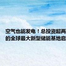 空气也能发电!总投资超两百亿元的全球最大新型储能基地启动