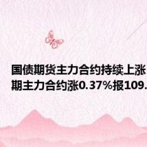 国债期货主力合约持续上涨,30年期主力合约涨0.37%报109.37