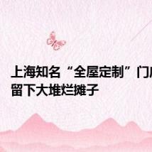 上海知名“全屋定制”门店失联 留下大堆烂摊子
