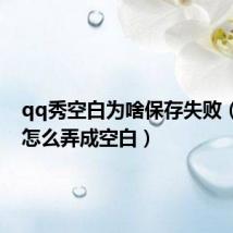 qq秀空白为啥保存失败（qq秀怎么弄成空白）