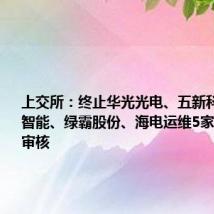 上交所:终止华光光电、五新科技、博创智能、绿霸股份、海电运维5家公司IPO审核