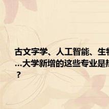 古文字学、人工智能、生物工程……大学新增的这些专业是热还是冷?