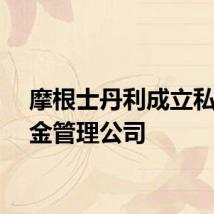 摩根士丹利成立私募基金管理公司