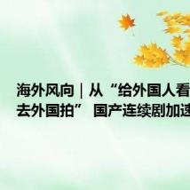 海外风向|从“给外国人看”到“去外国拍” 国产连续剧加速出海