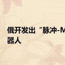 俄开发出“脉冲-M”机器人