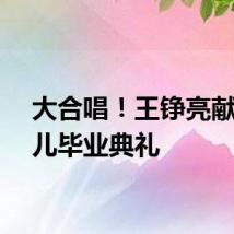 大合唱！王铮亮献唱女儿毕业典礼