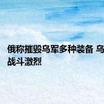 俄称摧毁乌军多种装备 乌称前线战斗激烈