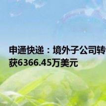 申通快递：境外子公司转让股权获6366.45万美元