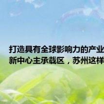 打造具有全球影响力的产业科技创新中心主承载区,苏州这样干!