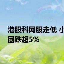 港股科网股走低 小米集团跌超5%