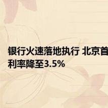 银行火速落地执行 北京首套房贷利率降至3.5%