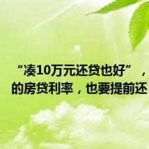 “凑10万元还贷也好”,3.25%的房贷利率,也要提前还?