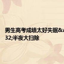 男生高考成绩太好失眠 半夜大扫除