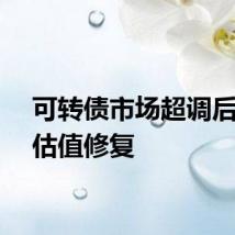 可转债市场超调后或迎估值修复