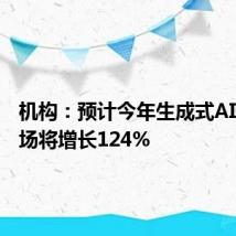 机构:预计今年生成式AI软件市场将增长124%
