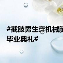 #截肢男生穿机械腿参加毕业典礼#