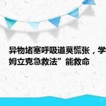异物堵塞呼吸道莫慌张,学会“海姆立克急救法”能救命
