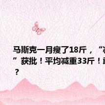 马斯克一月瘦了18斤,“减肥神药”获批!平均减重33斤!敢不敢打?